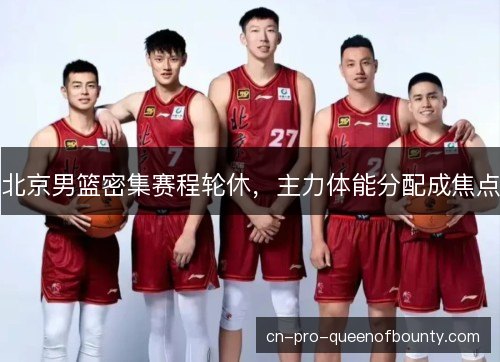 北京男篮密集赛程轮休，主力体能分配成焦点